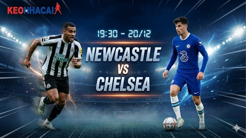 Nhận định bóng đá Newcastle vs Chelsea, 19h30 ngày 20/12