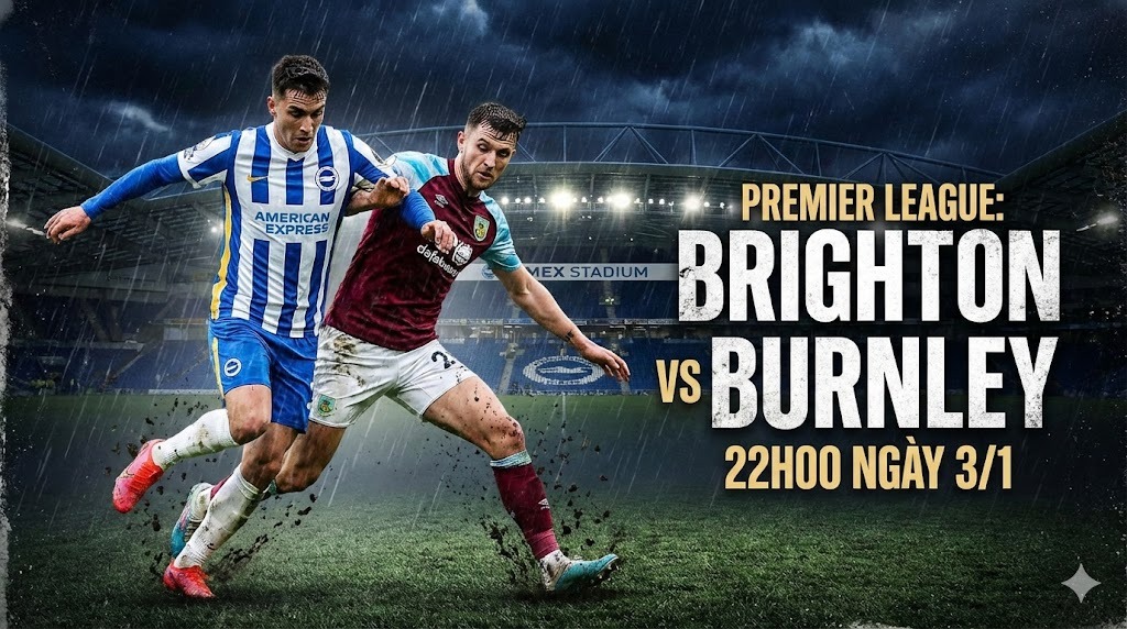22h00 ngay 3 1 brighton vs burnley Bức tranh phong độ trái ngược giữa hai đầu chiến tuyến